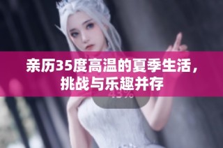 亲历35度高温的夏季生活，挑战与乐趣并存