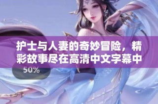 护士与人妻的奇妙冒险，精彩故事尽在高清中文字幕中呈现