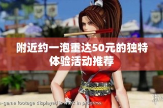 附近约一泡重达50元的独特体验活动推荐