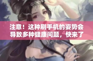 注意！这种刷手机的姿势会导致多种健康问题，快来了解真相！