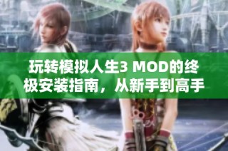 玩转模拟人生3 MOD的终极安装指南，从新手到高手的全方位攻略分享