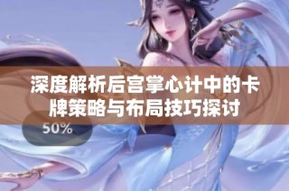 深度解析后宫掌心计中的卡牌策略与布局技巧探讨