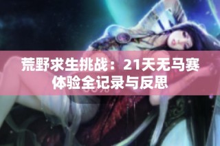荒野求生挑战：21天无马赛体验全记录与反思