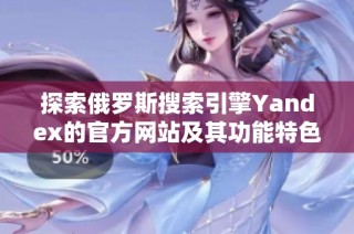 探索俄罗斯搜索引擎Yandex的官方网站及其功能特色