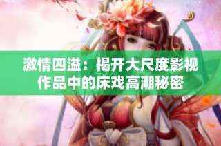 激情四溢：揭开大尺度影视作品中的床戏高潮秘密