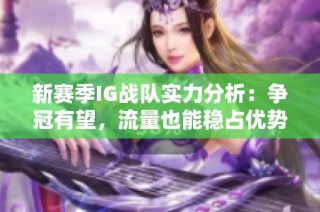新赛季IG战队实力分析：争冠有望，流量也能稳占优势，究竟如何呢
