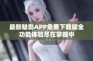 最新魅影APP免费下载版全功能体验尽在掌握中