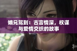 嫡兄驾到：古言情深，权谋与爱情交织的故事