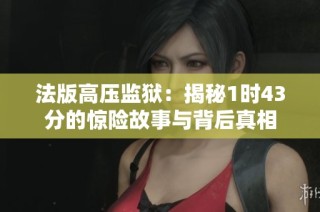 法版高压监狱：揭秘1时43分的惊险故事与背后真相