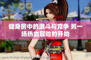 健身房中的激斗与竞争 另一场热血冒险的开始