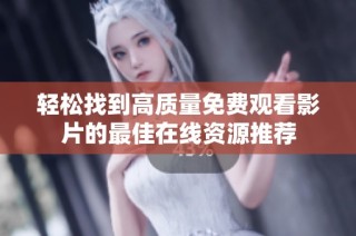 轻松找到高质量免费观看影片的最佳在线资源推荐