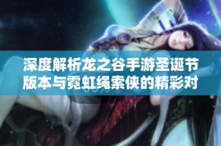 深度解析龙之谷手游圣诞节版本与霓虹绳索侠的精彩对比与特色分析