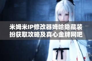米姆米IP修改器姆哈隐藏装扮获取攻略及真心金牌网吧的详细信息分享
