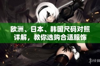 欧洲、日本、韩国尺码对照详解，教你选购合适服饰