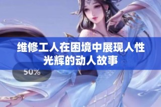 维修工人在困境中展现人性光辉的动人故事