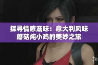 探寻情感滋味：意大利风味蘑菇炖小鸡的美妙之旅