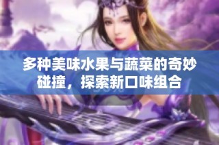 多种美味水果与蔬菜的奇妙碰撞，探索新口味组合