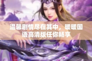 温馨剧情尽在其中，暖暖国语高清版任你畅享