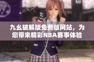 九幺破解版免费版网站，为您带来精彩NBA赛事体验和丰富内容