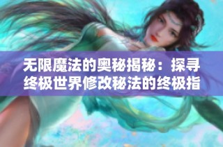 无限魔法的奥秘揭秘：探寻终极世界修改秘法的终极指南与策略