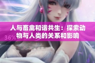 人与畜禽和谐共生：探索动物与人类的关系和影响
