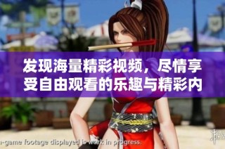 发现海量精彩视频，尽情享受自由观看的乐趣与精彩内容