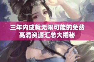 三年内成就无限可能的免费高清资源汇总大揭秘