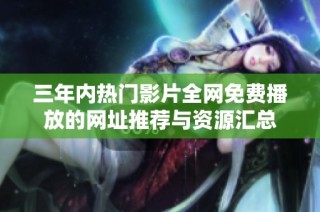 三年内热门影片全网免费播放的网址推荐与资源汇总