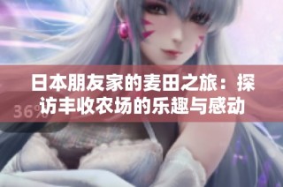日本朋友家的麦田之旅：探访丰收农场的乐趣与感动