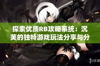 探索优质RB攻略系统：沉芙的独特游戏玩法分享与分析