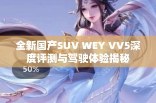 全新国产SUV WEY VV5深度评测与驾驶体验揭秘
