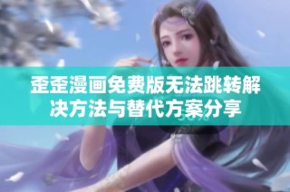 歪歪漫画免费版无法跳转解决方法与替代方案分享
