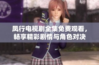 凤行电视剧全集免费观看，畅享精彩剧情与角色对决