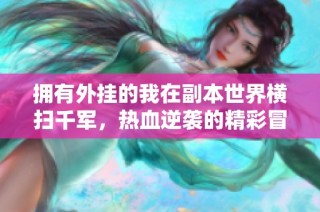 拥有外挂的我在副本世界横扫千军，热血逆袭的精彩冒险之旅
