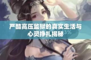 严酷高压监狱的真实生活与心灵挣扎揭秘