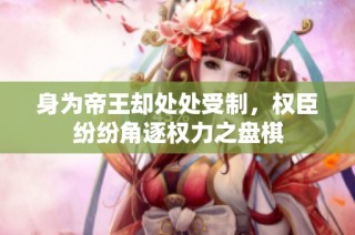 身为帝王却处处受制，权臣纷纷角逐权力之盘棋