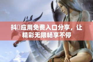 抖抈应用免费入口分享，让精彩无限畅享不停
