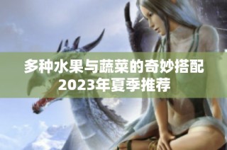多种水果与蔬菜的奇妙搭配2023年夏季推荐