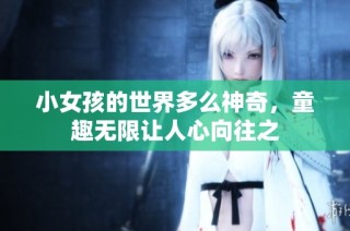 小女孩的世界多么神奇，童趣无限让人心向往之
