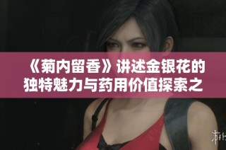 《菊内留香》讲述金银花的独特魅力与药用价值探索之旅