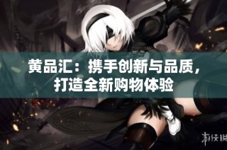 黄品汇：携手创新与品质，打造全新购物体验
