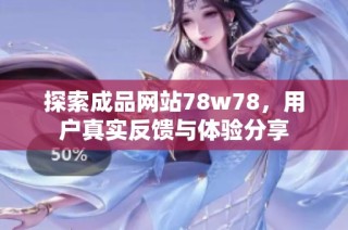 探索成品网站78w78，用户真实反馈与体验分享