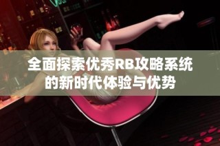 全面探索优秀RB攻略系统的新时代体验与优势
