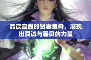 品德高尚的贤妻良母，展现出真诚与善良的力量