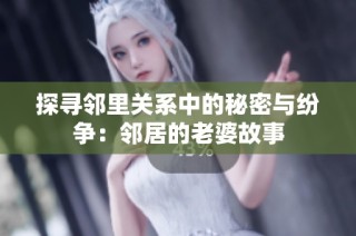 探寻邻里关系中的秘密与纷争：邻居的老婆故事