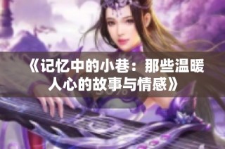 《记忆中的小巷：那些温暖人心的故事与情感》