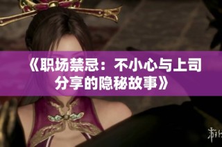 《职场禁忌：不小心与上司分享的隐秘故事》