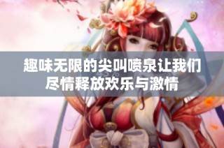 趣味无限的尖叫喷泉让我们尽情释放欢乐与激情