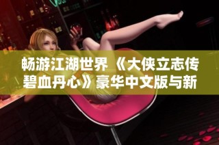 畅游江湖世界 《大侠立志传碧血丹心》豪华中文版与新颜绘梦DLC全面上线