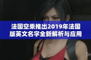 法国空乘推出2019年法国版英文名字全新解析与应用